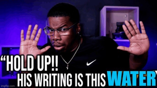 HOLD UP!! HIS WRITING IS THIS WATER