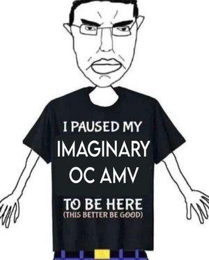 i paused my imaginary oc amv to be here